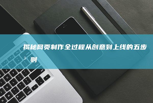 揭秘网页制作全过程：从创意到上线的五步法则